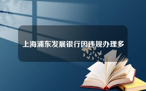 上海浦东发展银行因违规办理多项业务被罚款高达1200万元。