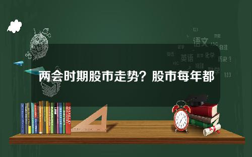 两会时期股市走势？股市每年都有那些行情？