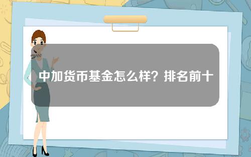 中加货币基金怎么样？排名前十的货币基金