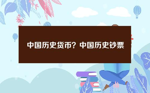 中国历史货币？中国历史钞票