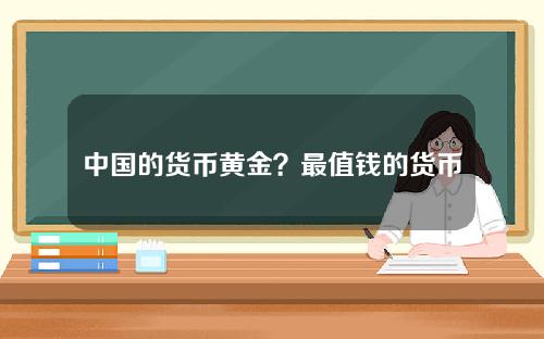 中国的货币黄金？最值钱的货币