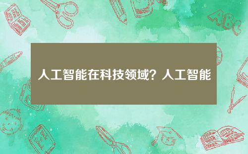 人工智能在科技领域？人工智能在科技领域的创新