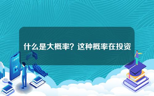 什么是大概率？这种概率在投资中有什么参考价值？