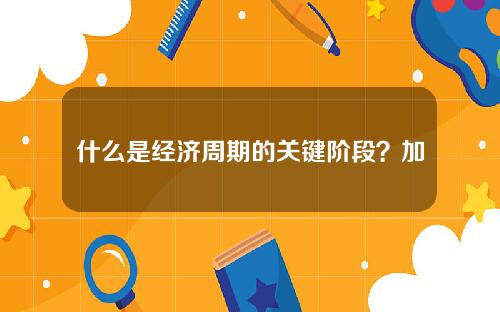 什么是经济周期的关键阶段？加息周期对经济和投资有何深远影响？