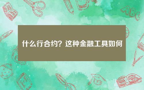 什么行合约？这种金融工具如何影响市场流动性？