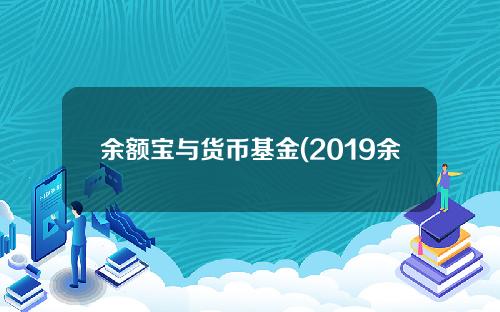 余额宝与货币基金(2019余额宝最高收益基金)