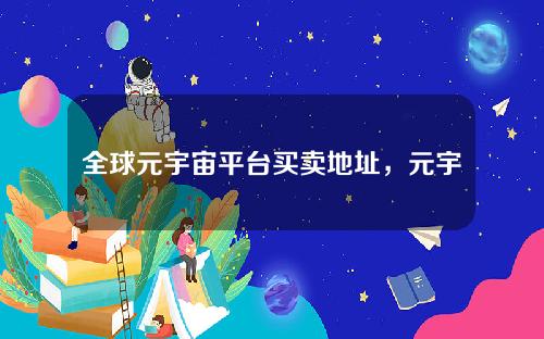 全球元宇宙平台买卖地址，元宇宙 平台