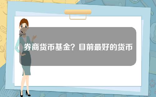 券商货币基金？目前最好的货币基金是哪种