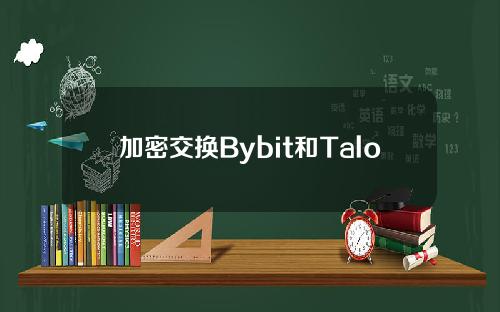 加密交换Bybit和Talos达成合作。
