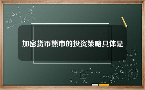 加密货币熊市的投资策略具体是什么？