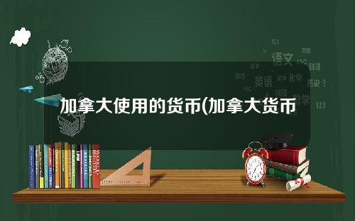 加拿大使用的货币(加拿大货币叫什么名字)