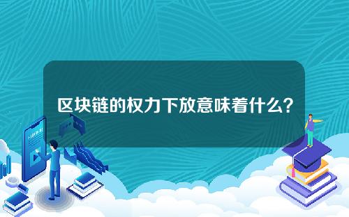 区块链的权力下放意味着什么？详细解释分权的含义