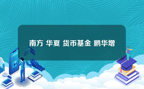 南方 华夏 货币基金 鹏华增值宝货币基金怎么样