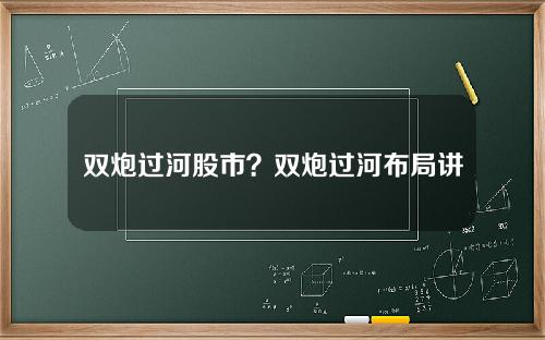 双炮过河股市？双炮过河布局讲座视频