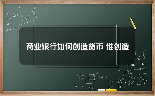 商业银行如何创造货币 谁创造了货币