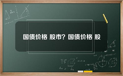 国债价格 股市？国债价格 股市关系