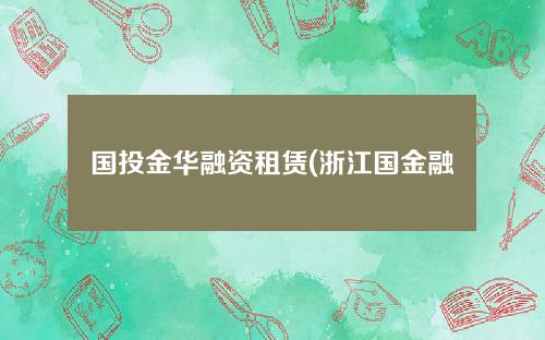 国投金华融资租赁(浙江国金融资租赁有限公司)