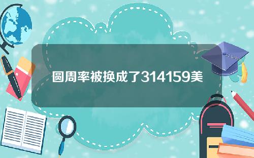 圆周率被换成了314159美元。