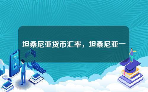 坦桑尼亚货币汇率，坦桑尼亚一万元换人民币多少钱