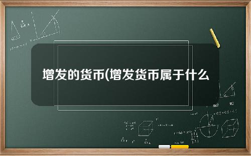 增发的货币(增发货币属于什么政策)