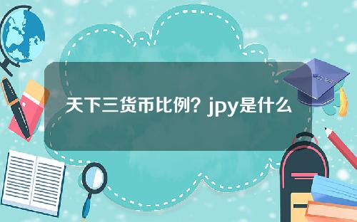 天下三货币比例？jpy是什么货币