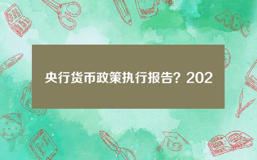 央行货币政策执行报告？2023年货币政策分析