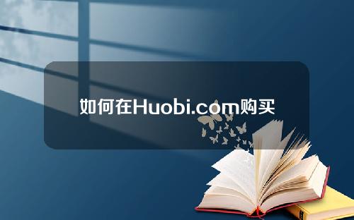 如何在Huobi.com购买法定货币？火币出售教程。com
