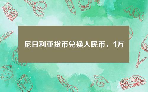 尼日利亚货币兑换人民币，1万奈拉是多少人民币