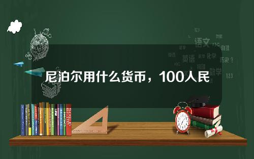 尼泊尔用什么货币，100人民币换尼泊尔币