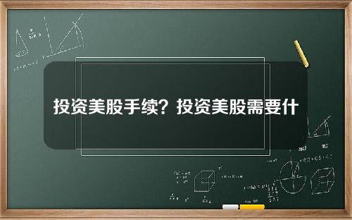 投资美股手续？投资美股需要什么条件