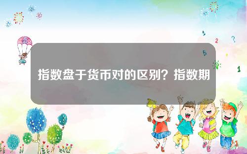 指数盘于货币对的区别？指数期货和指数的关系