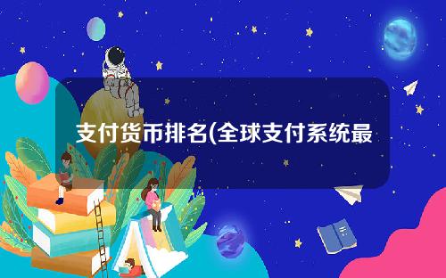 支付货币排名(全球支付系统最新排名)