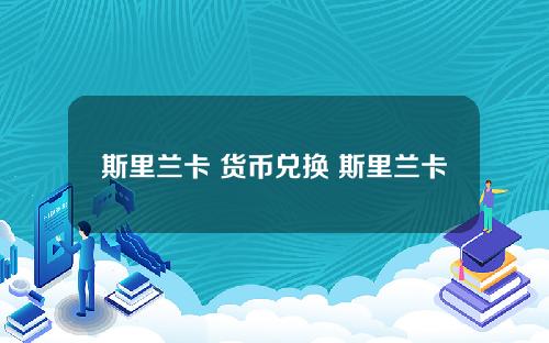 斯里兰卡 货币兑换 斯里兰卡兑换人民币汇率多少