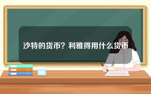 沙特的货币？利雅得用什么货币