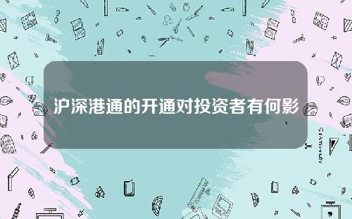 沪深港通的开通对投资者有何影响？这种机制如何促进资本市场的国际化？