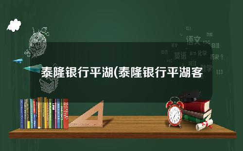 泰隆银行平湖(泰隆银行平湖客服电话号码)