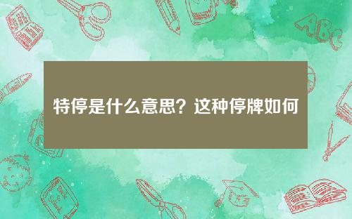 特停是什么意思？这种停牌如何影响市场流动性？