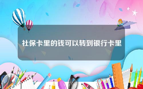 社保卡里的钱可以转到银行卡里吗(社保卡里的钱可以转到银行卡里吗）