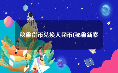 秘鲁货币兑换人民币(秘鲁新索尔换算)