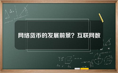 网络货币的发展前景？互联网数字货币