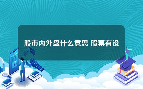 股市内外盘什么意思 股票有没有体现内外盘的指标