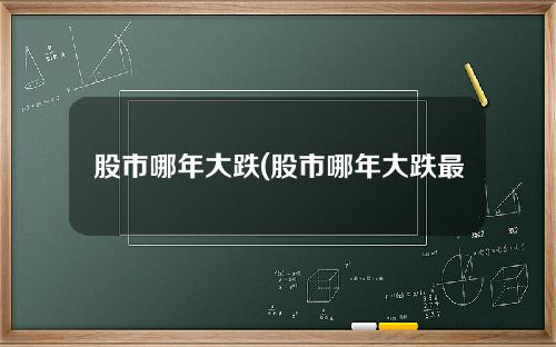 股市哪年大跌(股市哪年大跌最厉害)