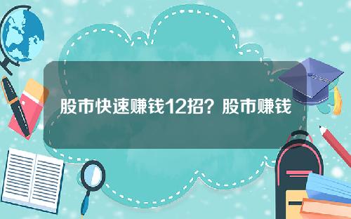 股市快速赚钱12招？股市赚钱技巧