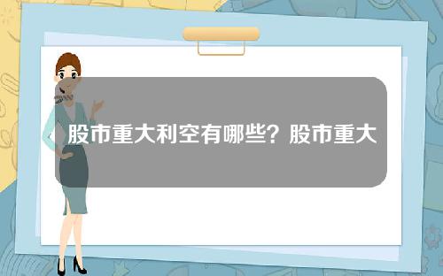 股市重大利空有哪些？股市重大利好有哪些