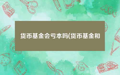 货币基金会亏本吗(货币基金和现金管理类区别)