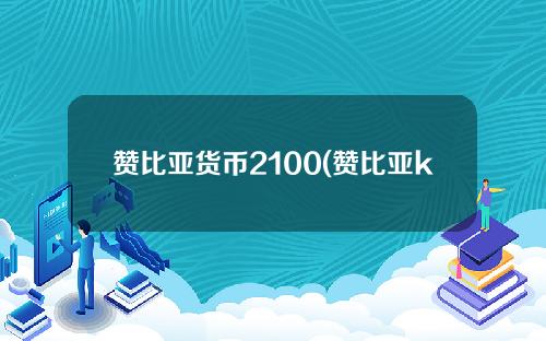 赞比亚货币2100(赞比亚k100兑换人民币)