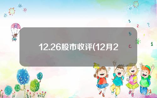 12.26股市收评(12月29日股市收评)