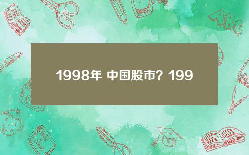 1998年 中国股市？1998年中国股市情况