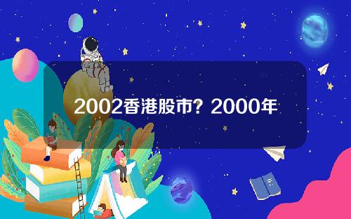 2002香港股市？2000年香港股灾