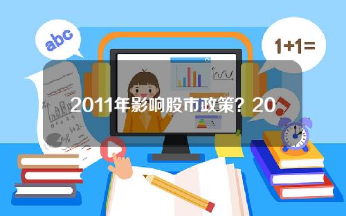 2011年影响股市政策？2011年影响股市政策的因素